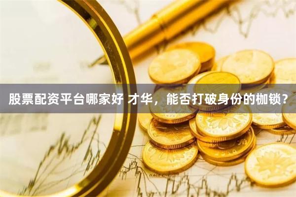 股票配资平台哪家好 才华，能否打破身份的枷锁？