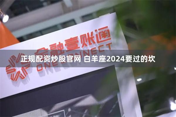 正规配资炒股官网 白羊座2024要过的坎