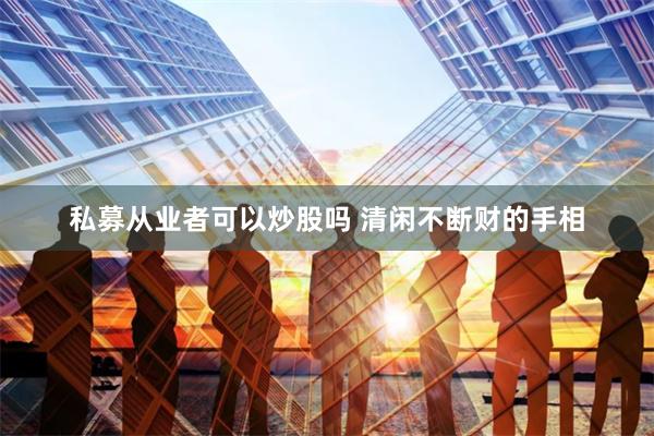 私募从业者可以炒股吗 清闲不断财的手相