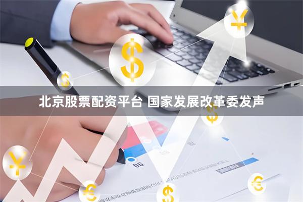 北京股票配资平台 国家发展改革委发声
