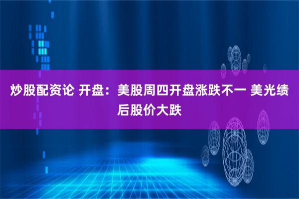 炒股配资论 开盘：美股周四开盘涨跌不一 美光绩后股价大跌