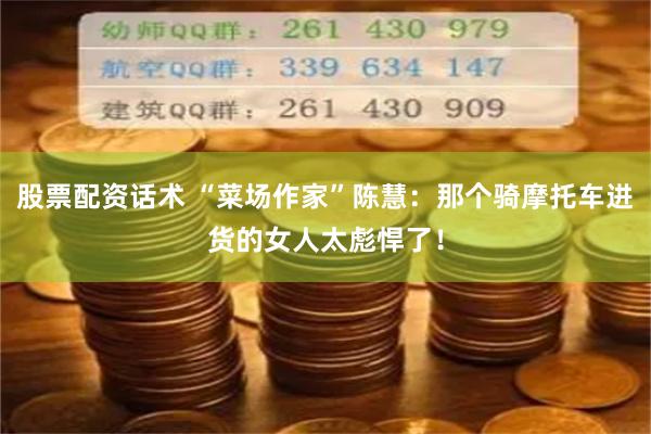股票配资话术 “菜场作家”陈慧：那个骑摩托车进货的女人太彪悍了！