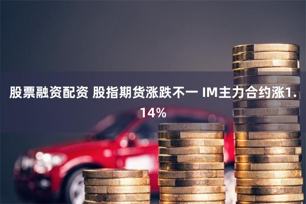 股票融资配资 股指期货涨跌不一 IM主力合约涨1.14%