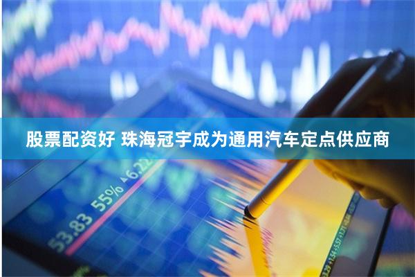 股票配资好 珠海冠宇成为通用汽车定点供应商