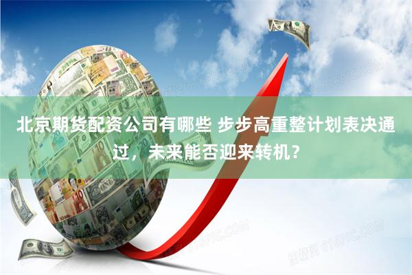 北京期货配资公司有哪些 步步高重整计划表决通过，未来能否迎来转机？