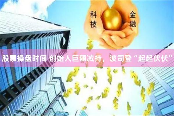 股票操盘时间 创始人巨额减持，波司登“起起伏伏”