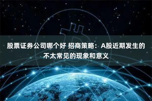 股票证券公司哪个好 招商策略：A股近期发生的不太常见的现象和意义
