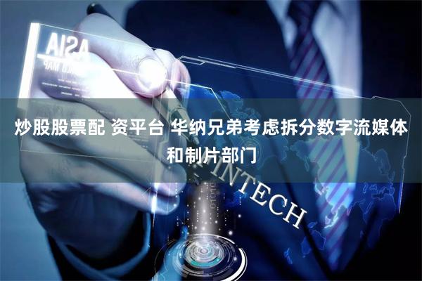 炒股股票配 资平台 华纳兄弟考虑拆分数字流媒体和制片部门