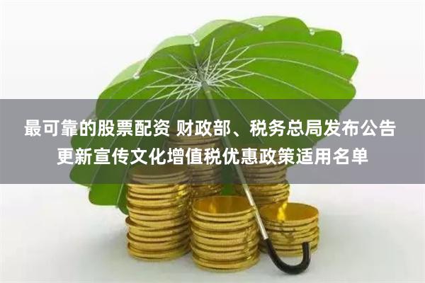 最可靠的股票配资 财政部、税务总局发布公告 更新宣传文化增值税优惠政策适用名单