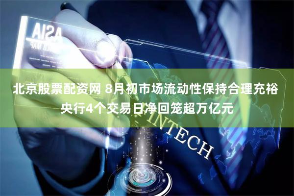 北京股票配资网 8月初市场流动性保持合理充裕 央行4个交易日净回笼超万亿元