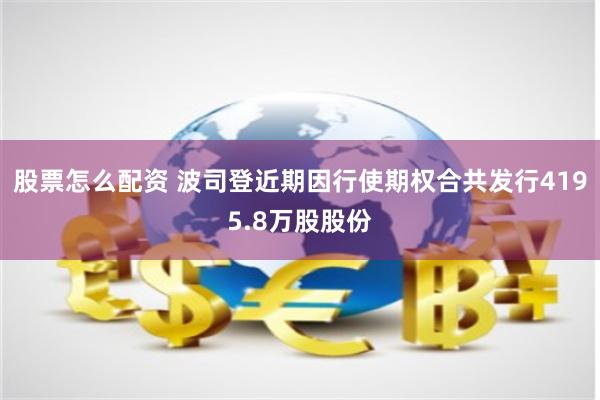 股票怎么配资 波司登近期因行使期权合共发行4195.8万股股份
