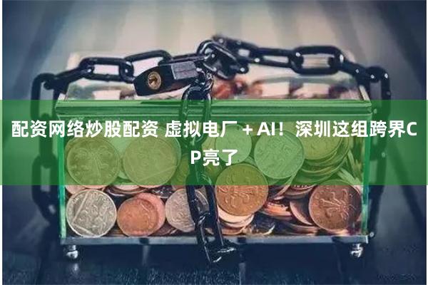 配资网络炒股配资 虚拟电厂＋AI！深圳这组跨界CP亮了