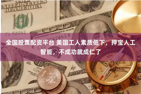 全国股票配资平台 美国工人素质低下，押宝人工智能，不成功就成仁了