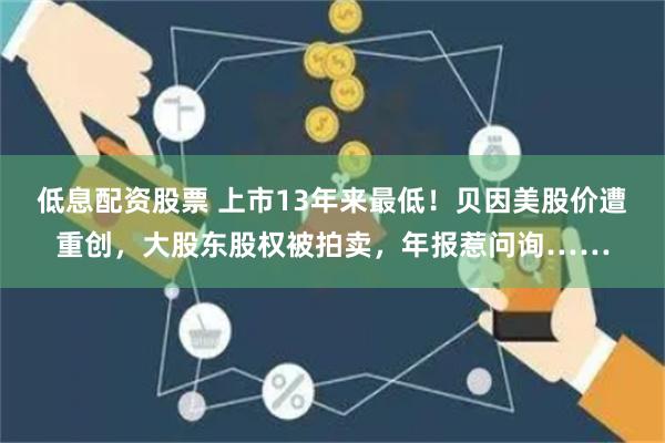 低息配资股票 上市13年来最低！贝因美股价遭重创，大股东股权被拍卖，年报惹问询……