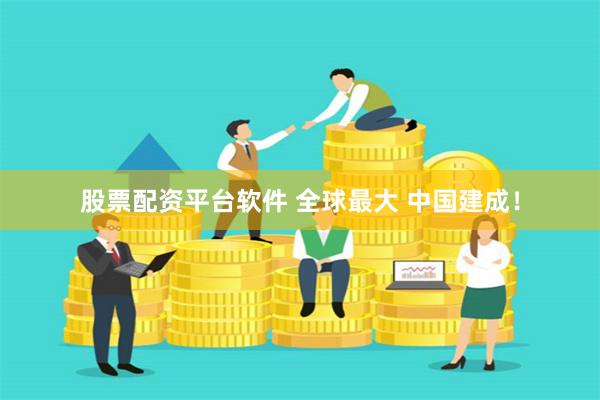 股票配资平台软件 全球最大 中国建成！