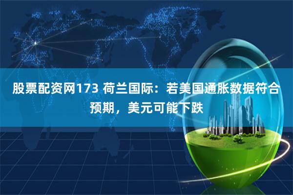 股票配资网173 荷兰国际：若美国通胀数据符合预期，美元可能下跌