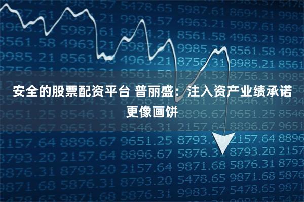 安全的股票配资平台 普丽盛：注入资产业绩承诺更像画饼