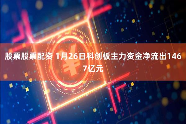 股票股票配资 1月26日科创板主力资金净流出1467亿元