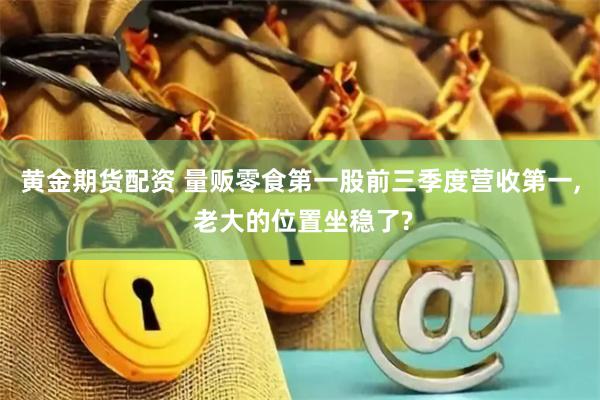 黄金期货配资 量贩零食第一股前三季度营收第一, 老大的位置坐稳了?