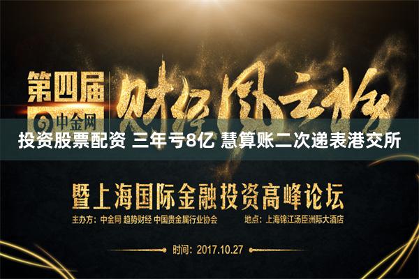 投资股票配资 三年亏8亿 慧算账二次递表港交所