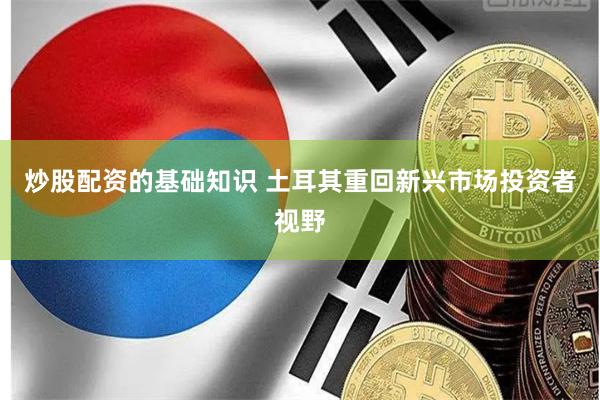 炒股配资的基础知识 土耳其重回新兴市场投资者视野