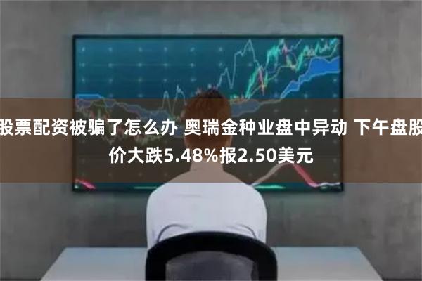 股票配资被骗了怎么办 奥瑞金种业盘中异动 下午盘股价大跌5.48%报2.50美元