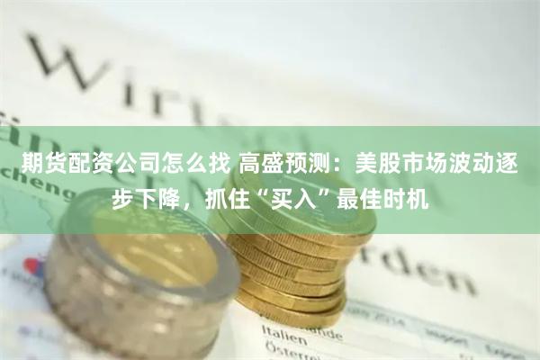 期货配资公司怎么找 高盛预测：美股市场波动逐步下降，抓住“买入”最佳时机