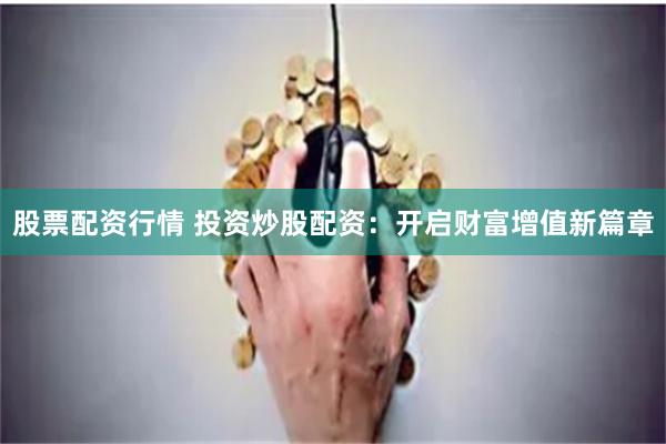 股票配资行情 投资炒股配资：开启财富增值新篇章