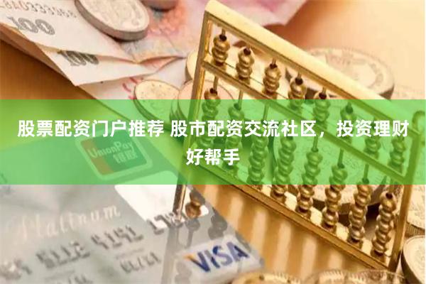 股票配资门户推荐 股市配资交流社区，投资理财好帮手