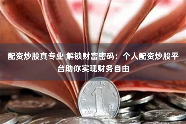 配资炒股真专业 解锁财富密码：个人配资炒股平台助你实现财务自由