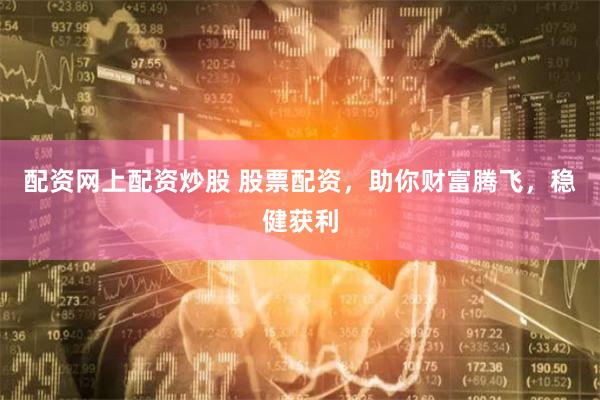 配资网上配资炒股 股票配资，助你财富腾飞，稳健获利