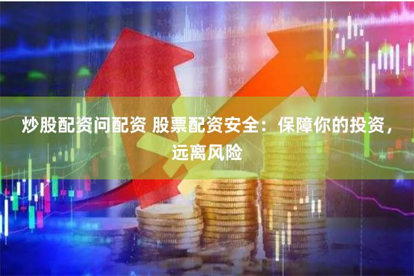 炒股配资问配资 股票配资安全：保障你的投资，远离风险