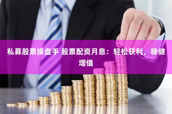 私募股票操盘手 股票配资月息：轻松获利，稳健增值