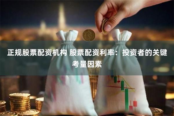 正规股票配资机构 股票配资利率：投资者的关键考量因素