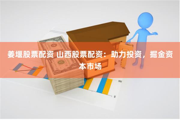 姜堰股票配资 山西股票配资：助力投资，掘金资本市场