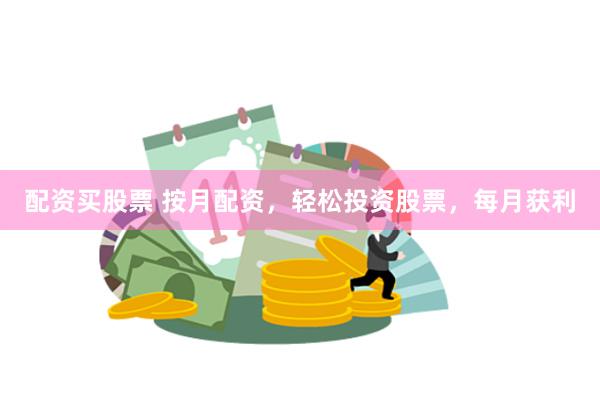 配资买股票 按月配资，轻松投资股票，每月获利