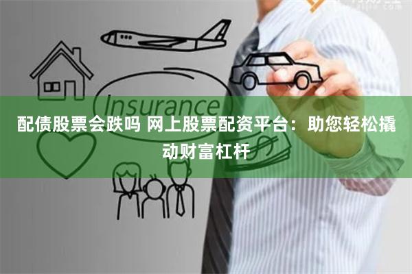 配债股票会跌吗 网上股票配资平台：助您轻松撬动财富杠杆