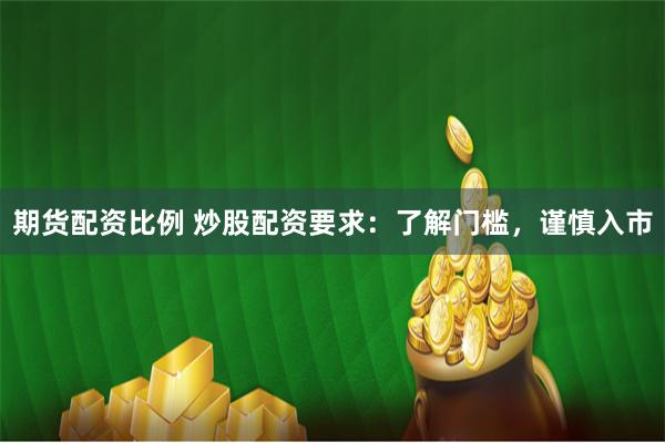 期货配资比例 炒股配资要求：了解门槛，谨慎入市