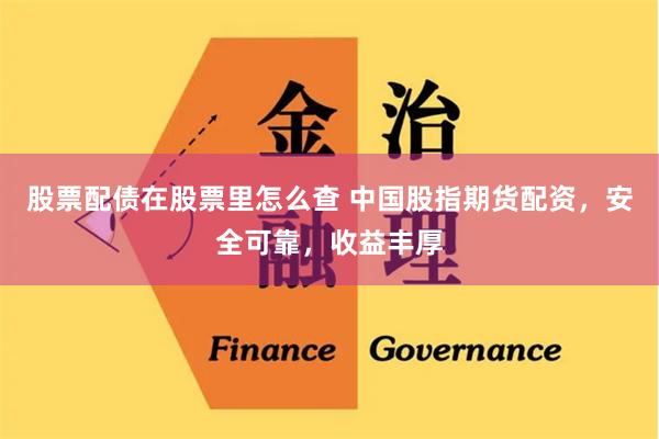 股票配债在股票里怎么查 中国股指期货配资，安全可靠，收益丰厚