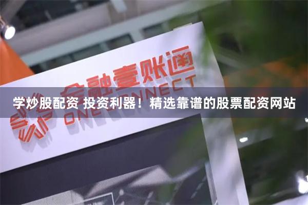 学炒股配资 投资利器！精选靠谱的股票配资网站
