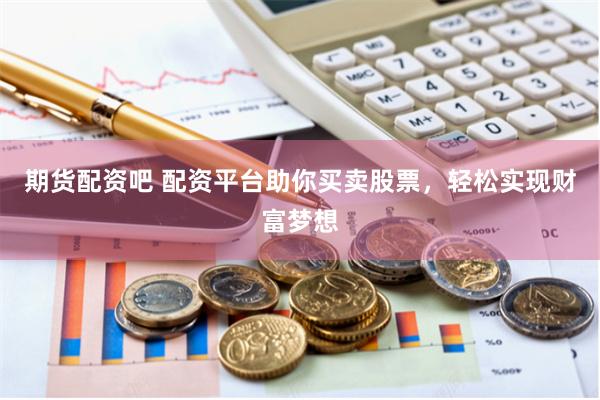 期货配资吧 配资平台助你买卖股票，轻松实现财富梦想