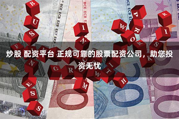 炒股 配资平台 正规可靠的股票配资公司，助您投资无忧