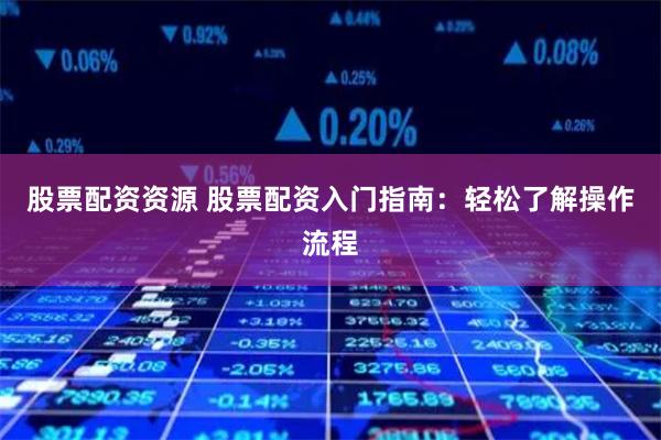 股票配资资源 股票配资入门指南：轻松了解操作流程