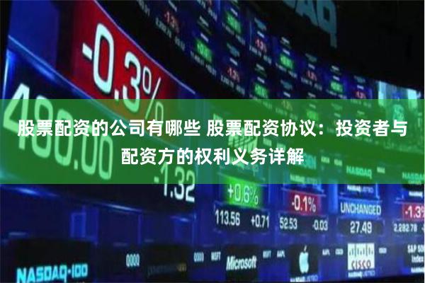 股票配资的公司有哪些 股票配资协议：投资者与配资方的权利义务详解