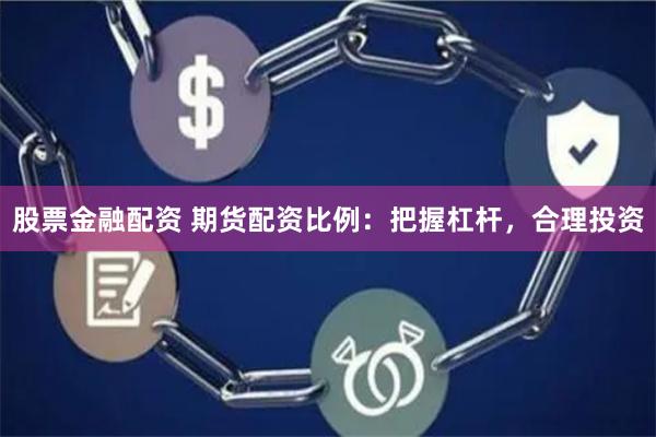 股票金融配资 期货配资比例：把握杠杆，合理投资