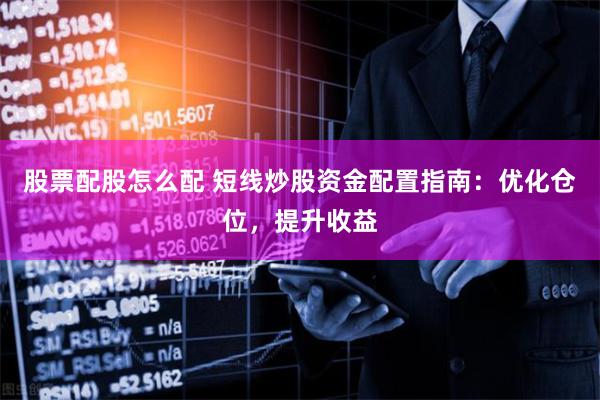 股票配股怎么配 短线炒股资金配置指南：优化仓位，提升收益