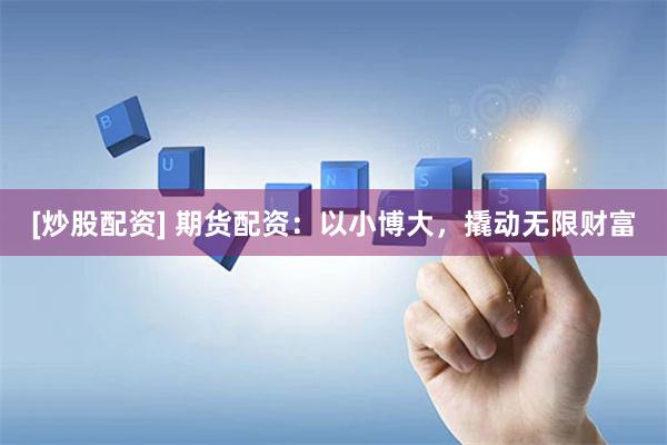 [炒股配资] 期货配资：以小博大，撬动无限财富