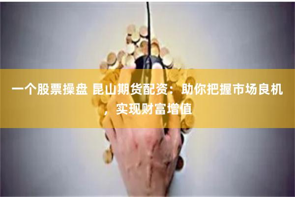一个股票操盘 昆山期货配资：助你把握市场良机，实现财富增值