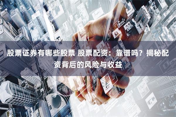股票证券有哪些股票 股票配资：靠谱吗？揭秘配资背后的风险与收益