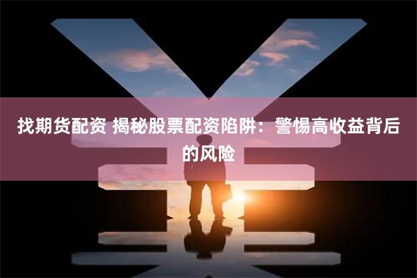 找期货配资 揭秘股票配资陷阱：警惕高收益背后的风险